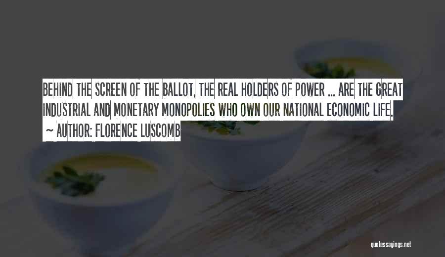 Florence Luscomb Quotes: Behind The Screen Of The Ballot, The Real Holders Of Power ... Are The Great Industrial And Monetary Monopolies Who