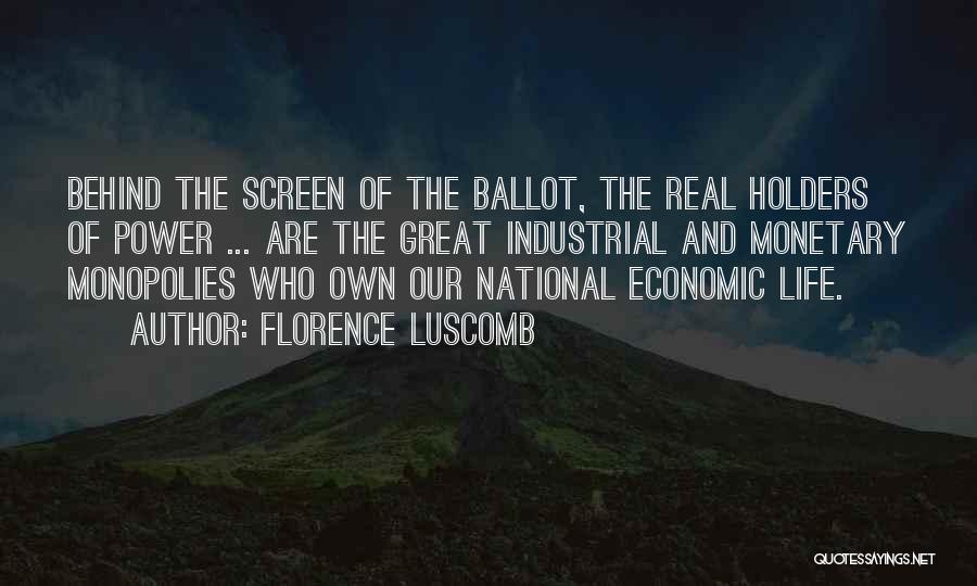 Florence Luscomb Quotes: Behind The Screen Of The Ballot, The Real Holders Of Power ... Are The Great Industrial And Monetary Monopolies Who