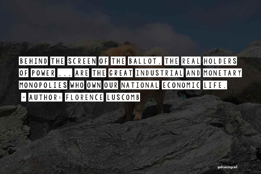 Florence Luscomb Quotes: Behind The Screen Of The Ballot, The Real Holders Of Power ... Are The Great Industrial And Monetary Monopolies Who