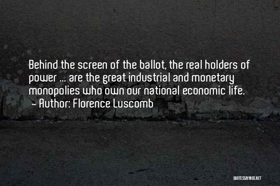 Florence Luscomb Quotes: Behind The Screen Of The Ballot, The Real Holders Of Power ... Are The Great Industrial And Monetary Monopolies Who