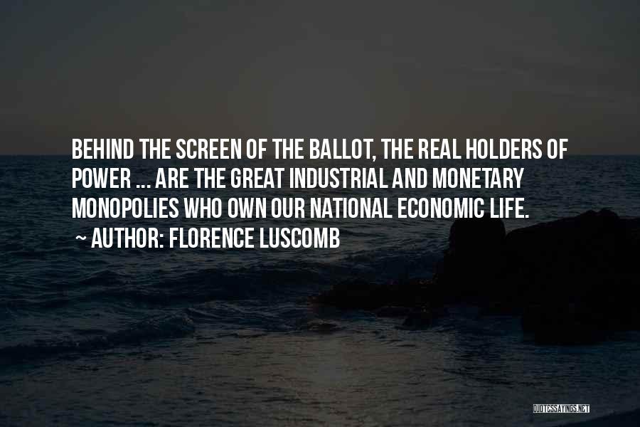 Florence Luscomb Quotes: Behind The Screen Of The Ballot, The Real Holders Of Power ... Are The Great Industrial And Monetary Monopolies Who