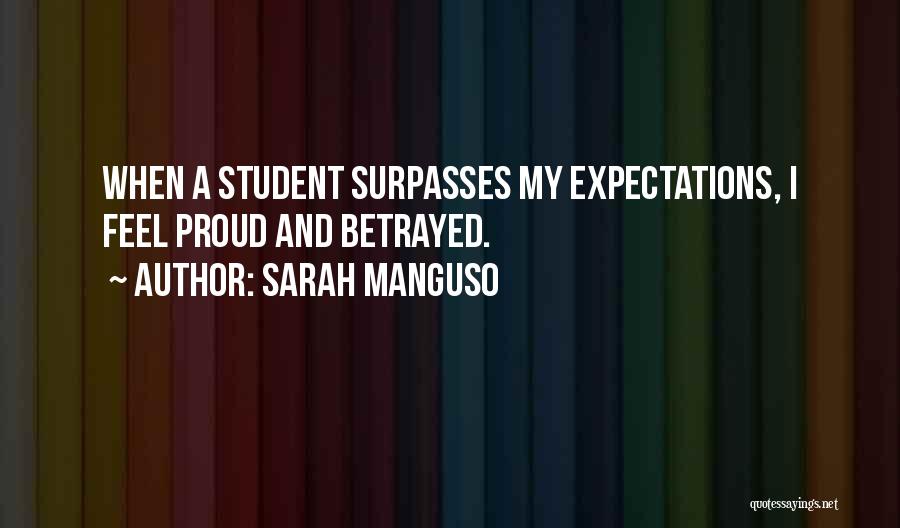 Sarah Manguso Quotes: When A Student Surpasses My Expectations, I Feel Proud And Betrayed.