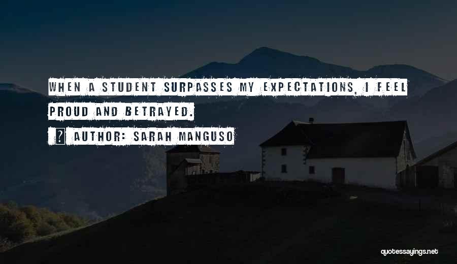 Sarah Manguso Quotes: When A Student Surpasses My Expectations, I Feel Proud And Betrayed.