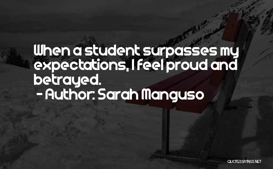 Sarah Manguso Quotes: When A Student Surpasses My Expectations, I Feel Proud And Betrayed.