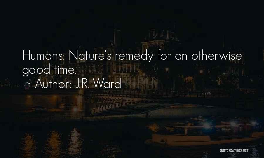 J.R. Ward Quotes: Humans: Nature's Remedy For An Otherwise Good Time.