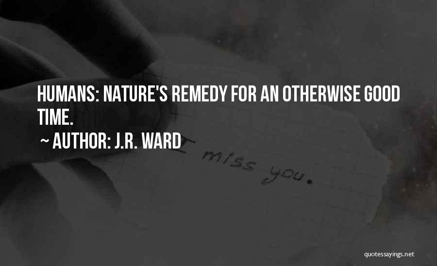 J.R. Ward Quotes: Humans: Nature's Remedy For An Otherwise Good Time.