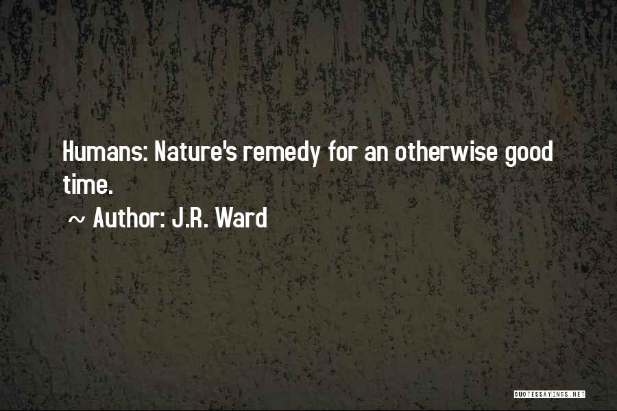 J.R. Ward Quotes: Humans: Nature's Remedy For An Otherwise Good Time.