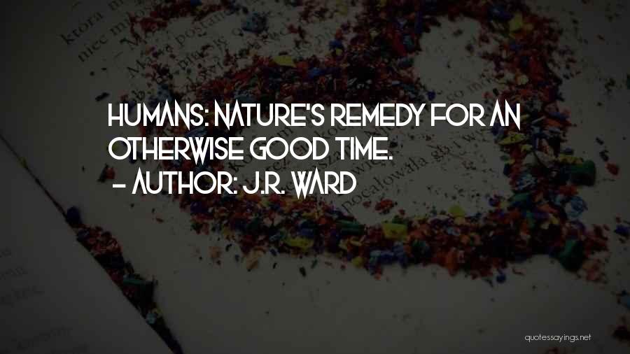 J.R. Ward Quotes: Humans: Nature's Remedy For An Otherwise Good Time.