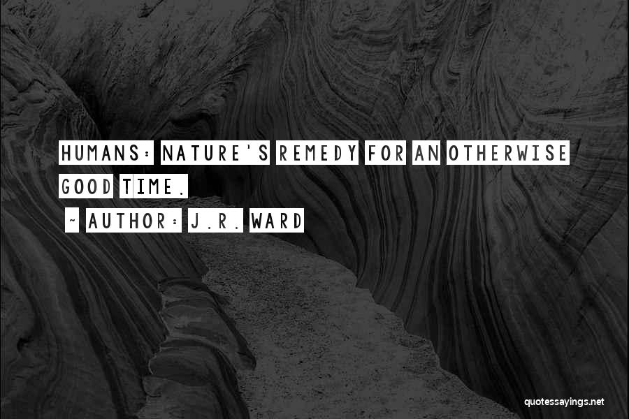 J.R. Ward Quotes: Humans: Nature's Remedy For An Otherwise Good Time.