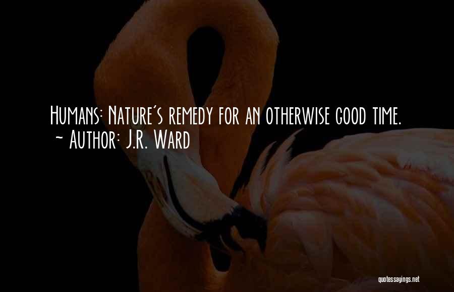 J.R. Ward Quotes: Humans: Nature's Remedy For An Otherwise Good Time.