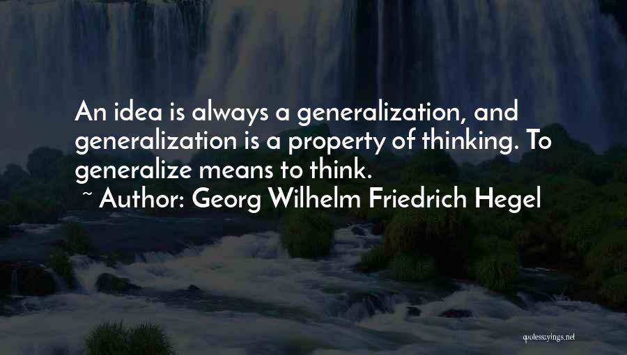 Georg Wilhelm Friedrich Hegel Quotes: An Idea Is Always A Generalization, And Generalization Is A Property Of Thinking. To Generalize Means To Think.