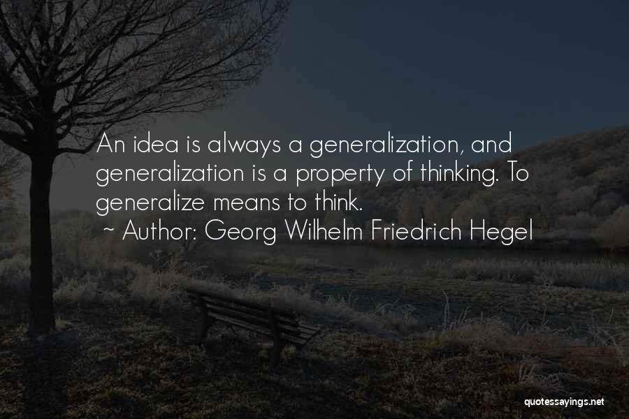 Georg Wilhelm Friedrich Hegel Quotes: An Idea Is Always A Generalization, And Generalization Is A Property Of Thinking. To Generalize Means To Think.