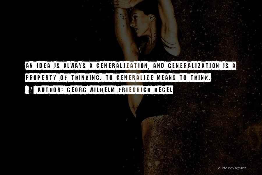 Georg Wilhelm Friedrich Hegel Quotes: An Idea Is Always A Generalization, And Generalization Is A Property Of Thinking. To Generalize Means To Think.