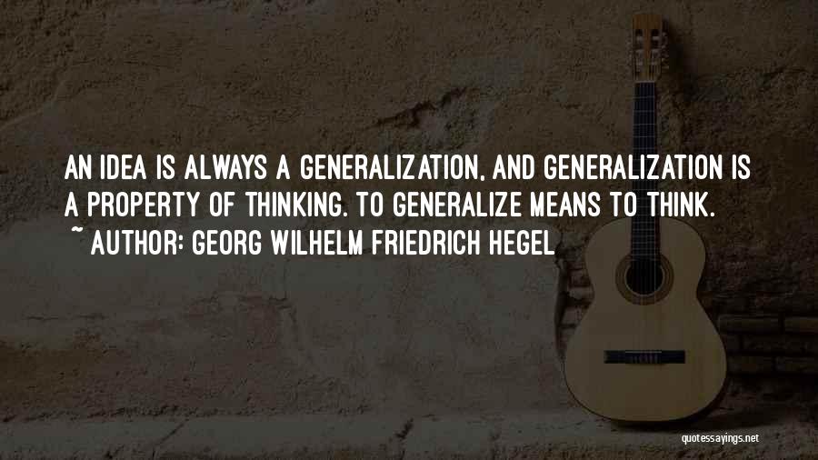 Georg Wilhelm Friedrich Hegel Quotes: An Idea Is Always A Generalization, And Generalization Is A Property Of Thinking. To Generalize Means To Think.