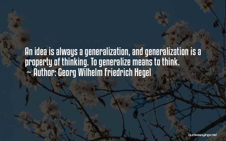 Georg Wilhelm Friedrich Hegel Quotes: An Idea Is Always A Generalization, And Generalization Is A Property Of Thinking. To Generalize Means To Think.