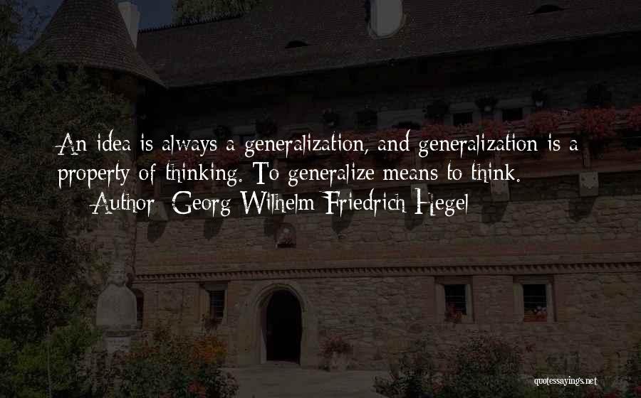 Georg Wilhelm Friedrich Hegel Quotes: An Idea Is Always A Generalization, And Generalization Is A Property Of Thinking. To Generalize Means To Think.