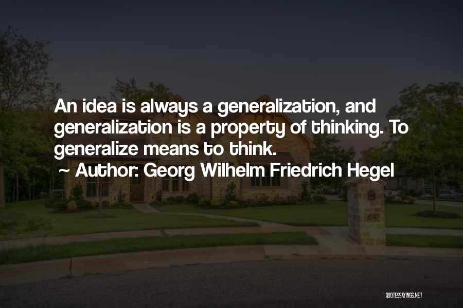 Georg Wilhelm Friedrich Hegel Quotes: An Idea Is Always A Generalization, And Generalization Is A Property Of Thinking. To Generalize Means To Think.