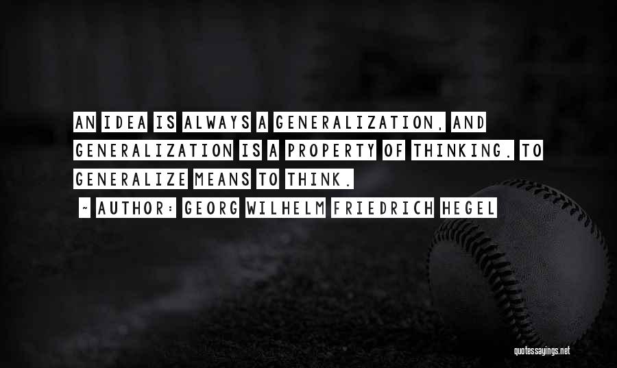 Georg Wilhelm Friedrich Hegel Quotes: An Idea Is Always A Generalization, And Generalization Is A Property Of Thinking. To Generalize Means To Think.