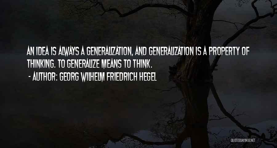 Georg Wilhelm Friedrich Hegel Quotes: An Idea Is Always A Generalization, And Generalization Is A Property Of Thinking. To Generalize Means To Think.