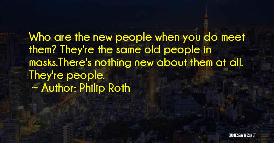 Philip Roth Quotes: Who Are The New People When You Do Meet Them? They're The Same Old People In Masks.there's Nothing New About