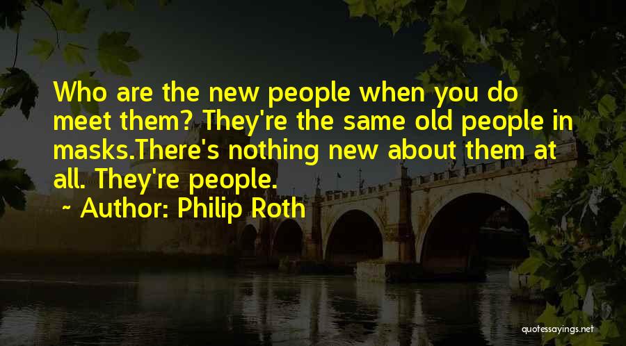 Philip Roth Quotes: Who Are The New People When You Do Meet Them? They're The Same Old People In Masks.there's Nothing New About