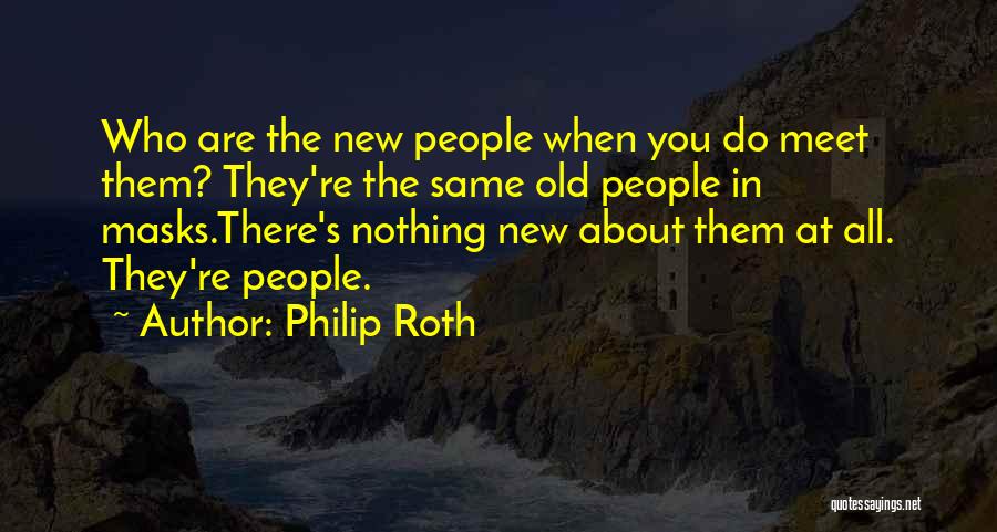 Philip Roth Quotes: Who Are The New People When You Do Meet Them? They're The Same Old People In Masks.there's Nothing New About