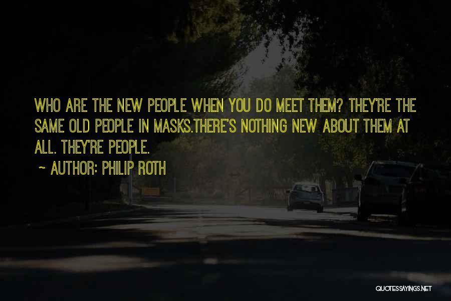 Philip Roth Quotes: Who Are The New People When You Do Meet Them? They're The Same Old People In Masks.there's Nothing New About