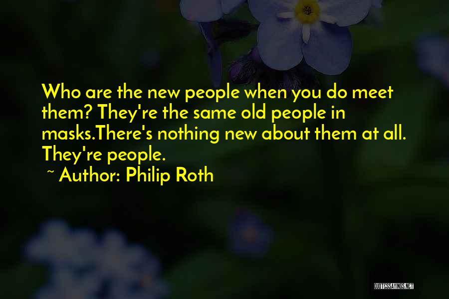 Philip Roth Quotes: Who Are The New People When You Do Meet Them? They're The Same Old People In Masks.there's Nothing New About