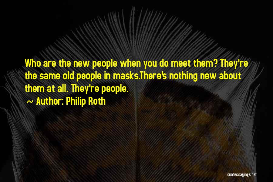 Philip Roth Quotes: Who Are The New People When You Do Meet Them? They're The Same Old People In Masks.there's Nothing New About