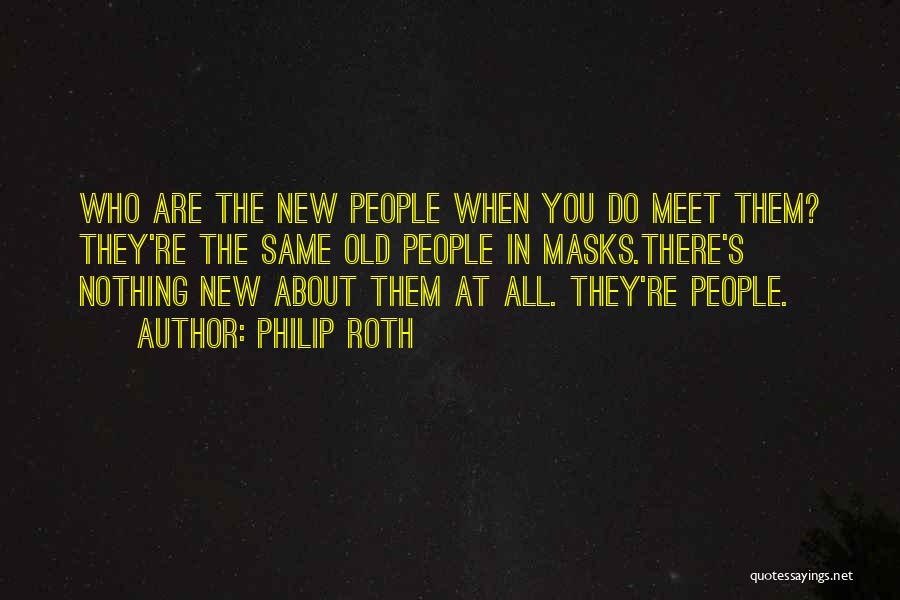 Philip Roth Quotes: Who Are The New People When You Do Meet Them? They're The Same Old People In Masks.there's Nothing New About