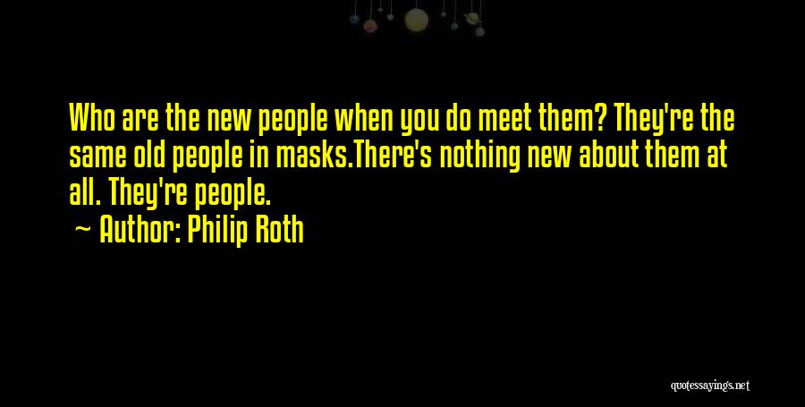 Philip Roth Quotes: Who Are The New People When You Do Meet Them? They're The Same Old People In Masks.there's Nothing New About