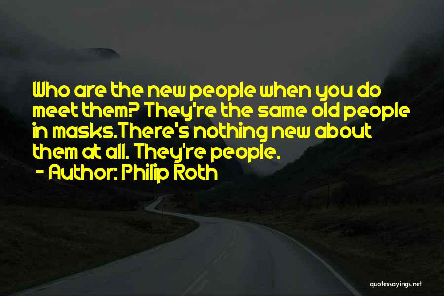 Philip Roth Quotes: Who Are The New People When You Do Meet Them? They're The Same Old People In Masks.there's Nothing New About