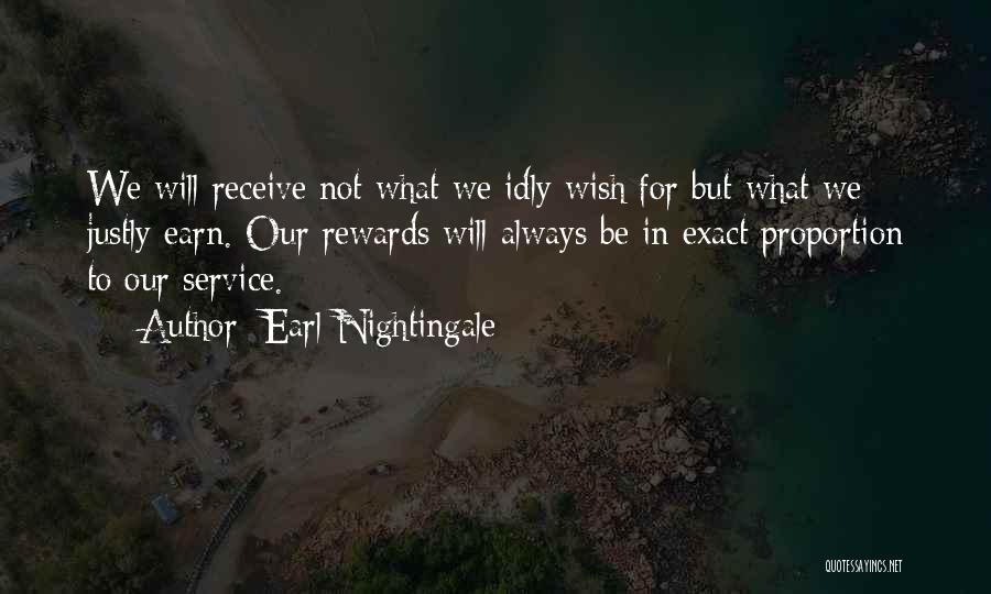 Earl Nightingale Quotes: We Will Receive Not What We Idly Wish For But What We Justly Earn. Our Rewards Will Always Be In