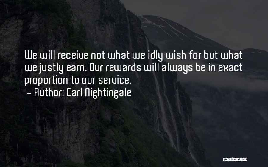 Earl Nightingale Quotes: We Will Receive Not What We Idly Wish For But What We Justly Earn. Our Rewards Will Always Be In