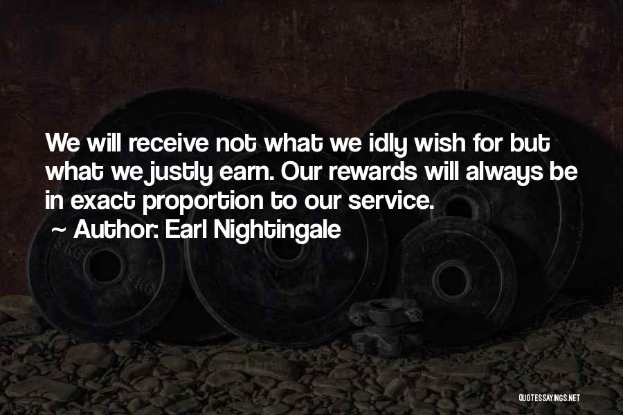 Earl Nightingale Quotes: We Will Receive Not What We Idly Wish For But What We Justly Earn. Our Rewards Will Always Be In