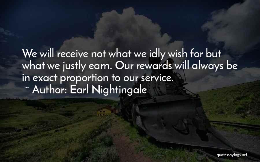 Earl Nightingale Quotes: We Will Receive Not What We Idly Wish For But What We Justly Earn. Our Rewards Will Always Be In