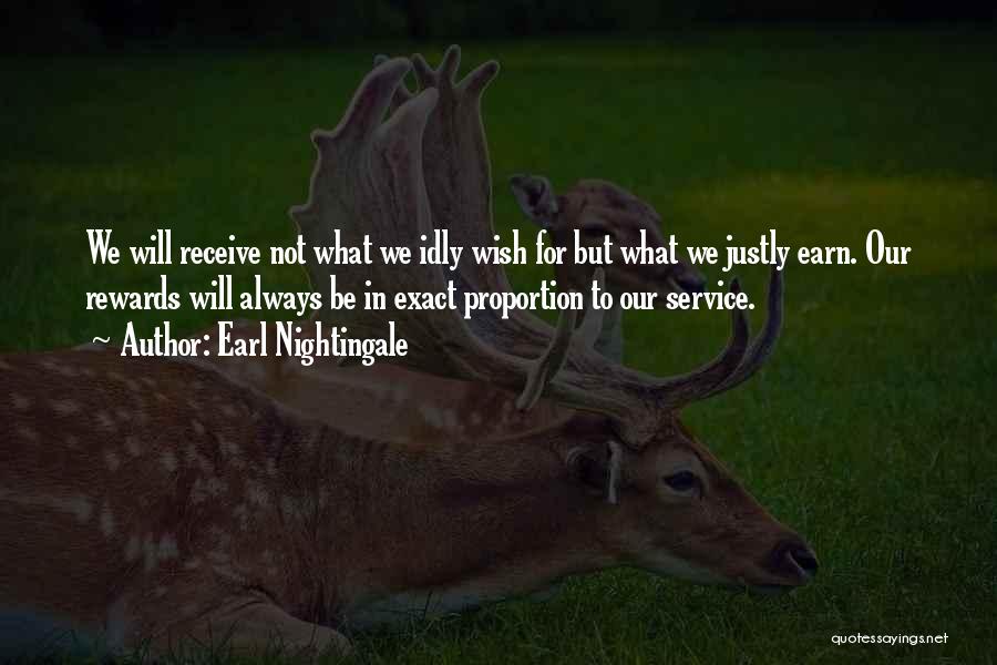 Earl Nightingale Quotes: We Will Receive Not What We Idly Wish For But What We Justly Earn. Our Rewards Will Always Be In