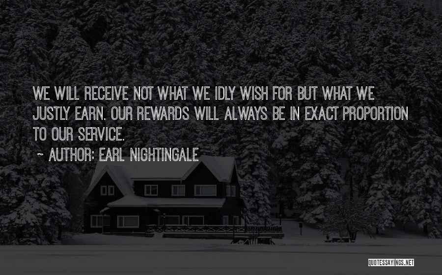 Earl Nightingale Quotes: We Will Receive Not What We Idly Wish For But What We Justly Earn. Our Rewards Will Always Be In