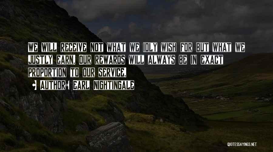 Earl Nightingale Quotes: We Will Receive Not What We Idly Wish For But What We Justly Earn. Our Rewards Will Always Be In