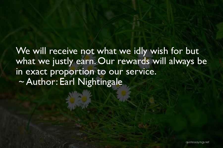 Earl Nightingale Quotes: We Will Receive Not What We Idly Wish For But What We Justly Earn. Our Rewards Will Always Be In