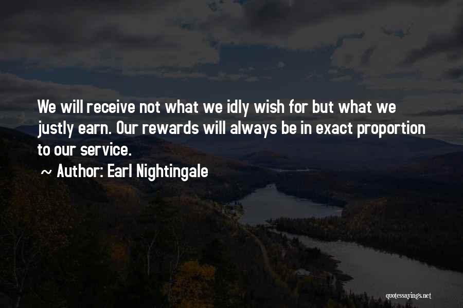 Earl Nightingale Quotes: We Will Receive Not What We Idly Wish For But What We Justly Earn. Our Rewards Will Always Be In