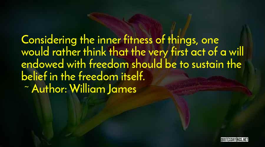 William James Quotes: Considering The Inner Fitness Of Things, One Would Rather Think That The Very First Act Of A Will Endowed With