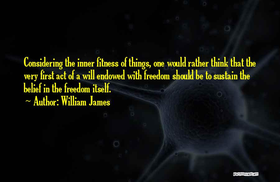 William James Quotes: Considering The Inner Fitness Of Things, One Would Rather Think That The Very First Act Of A Will Endowed With
