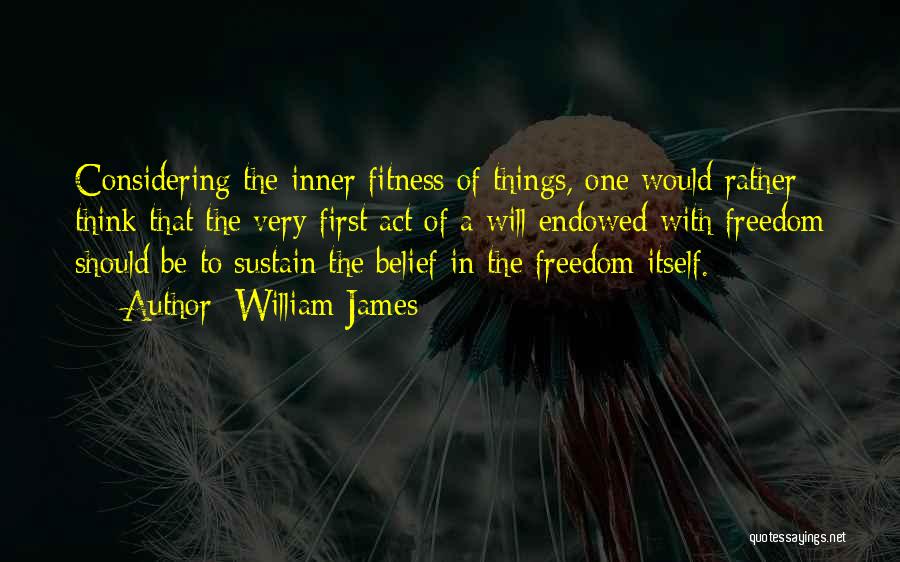 William James Quotes: Considering The Inner Fitness Of Things, One Would Rather Think That The Very First Act Of A Will Endowed With
