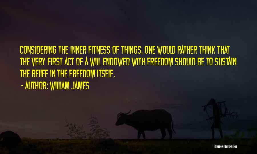 William James Quotes: Considering The Inner Fitness Of Things, One Would Rather Think That The Very First Act Of A Will Endowed With