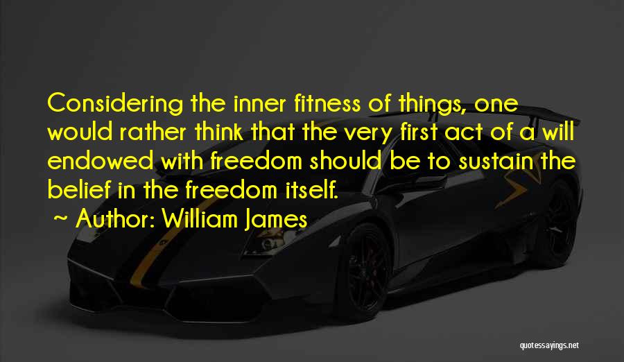 William James Quotes: Considering The Inner Fitness Of Things, One Would Rather Think That The Very First Act Of A Will Endowed With