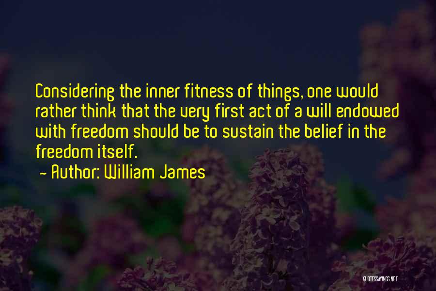 William James Quotes: Considering The Inner Fitness Of Things, One Would Rather Think That The Very First Act Of A Will Endowed With