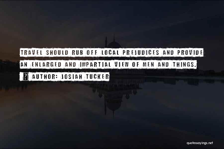 Josiah Tucker Quotes: Travel Should Rub Off Local Prejudices And Provide An Enlarged And Impartial View Of Men And Things.