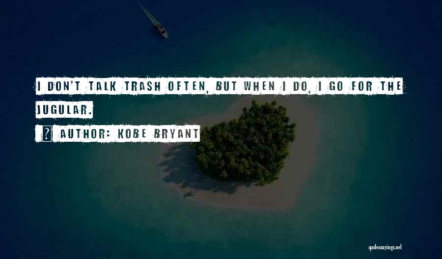 Kobe Bryant Quotes: I Don't Talk Trash Often, But When I Do, I Go For The Jugular.