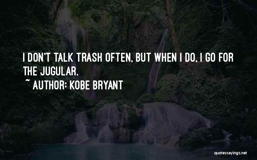 Kobe Bryant Quotes: I Don't Talk Trash Often, But When I Do, I Go For The Jugular.